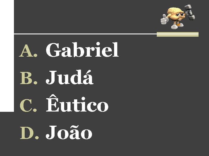 A. Gabriel B. Judá C. Êutico D. João A. Gabriel B. Judá C. Êutico D. João