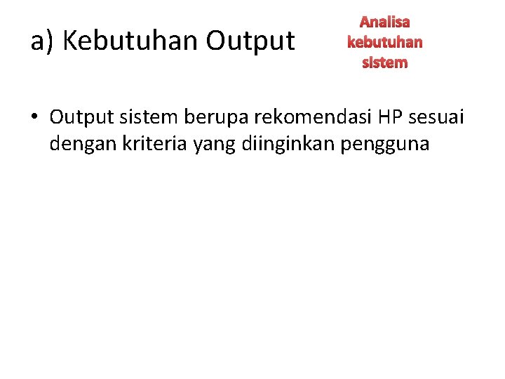 a) Kebutuhan Output Analisa kebutuhan sistem • Output sistem berupa rekomendasi HP sesuai dengan
