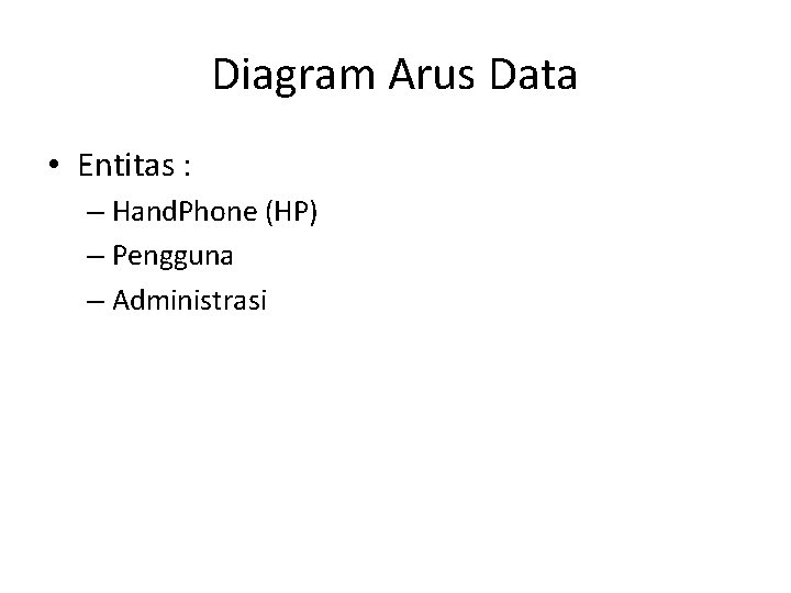Diagram Arus Data • Entitas : – Hand. Phone (HP) – Pengguna – Administrasi