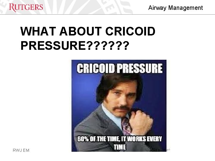 Airway Management WHAT ABOUT CRICOID PRESSURE? ? ? RWJ EM 