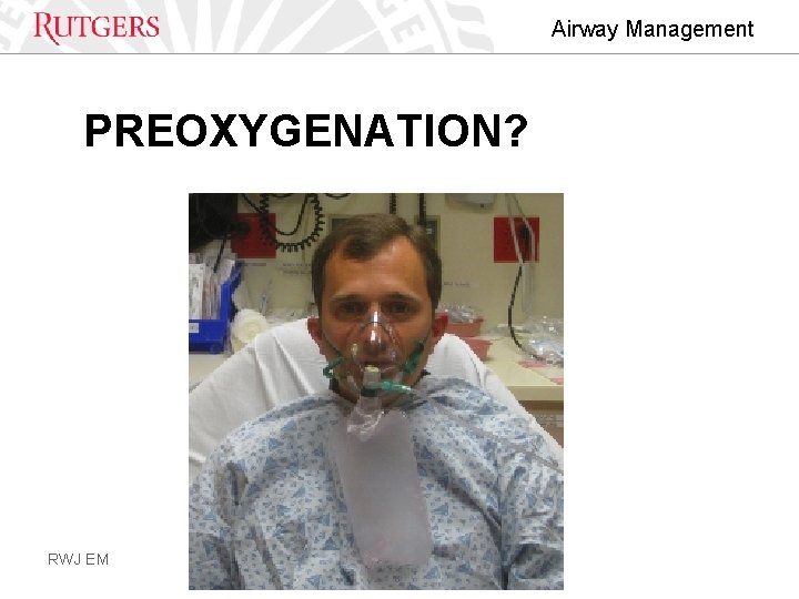 Airway Management PREOXYGENATION? RWJ EM 