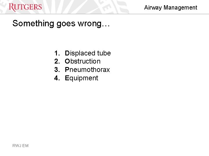 Airway Management Something goes wrong… 1. 2. 3. 4. RWJ EM Displaced tube Obstruction