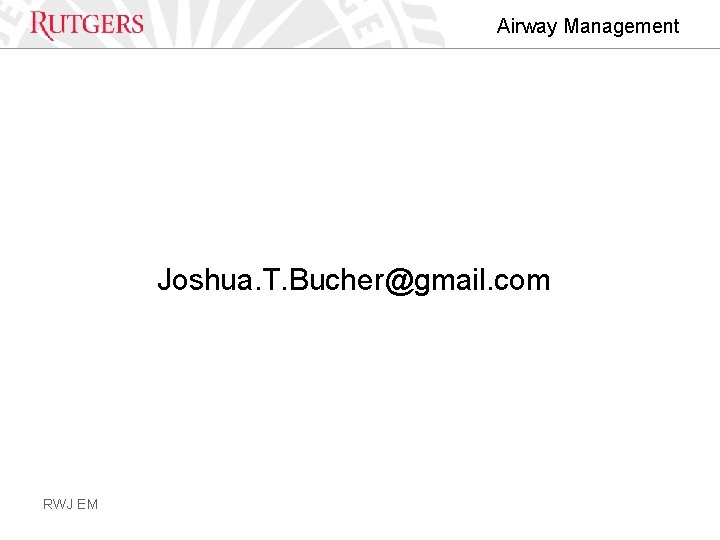 Airway Management Joshua. T. Bucher@gmail. com RWJ EM 