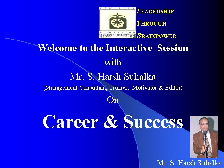 LEADERSHIP THROUGH BRAINPOWER Welcome to the Interactive Session with Mr. S. Harsh Suhalka (Management