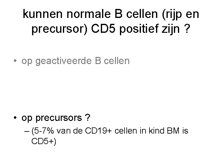 kunnen normale B cellen (rijp en precursor) CD 5 positief zijn ? • op