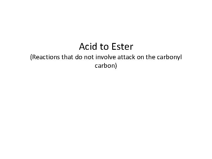 Acid to Ester (Reactions that do not involve attack on the carbonyl carbon) 