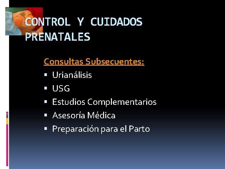 CONTROL Y CUIDADOS PRENATALES Consultas Subsecuentes: Urianálisis USG Estudios Complementarios Asesoría Médica Preparación para
