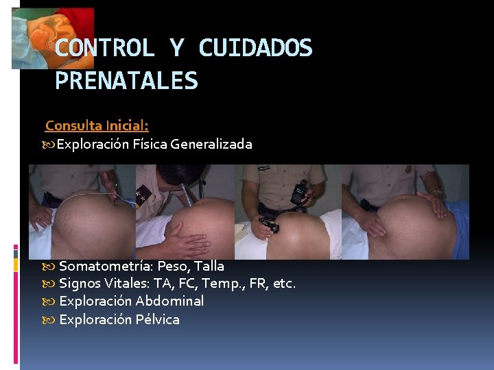 CONTROL Y CUIDADOS PRENATALES Consulta Inicial: Exploración Física Generalizada Somatometría: Peso, Talla Signos Vitales: