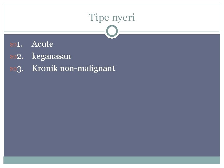 Tipe nyeri 1. Acute 2. keganasan 3. Kronik non-malignant 