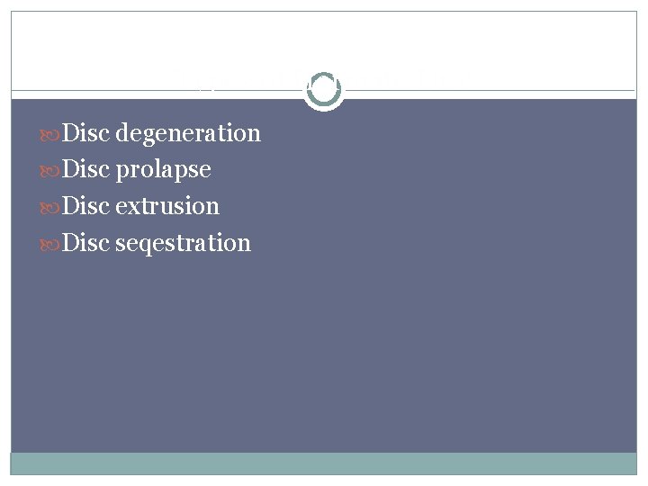 Types of Herniate Disc degeneration Disc prolapse Disc extrusion Disc seqestration 