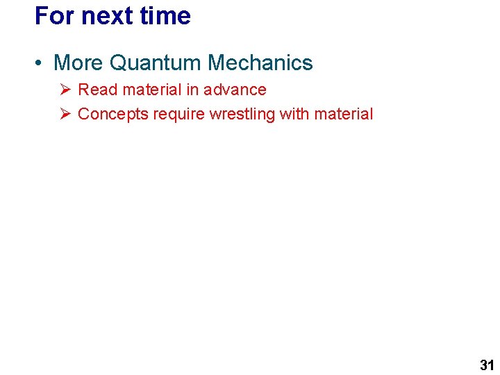 For next time • More Quantum Mechanics Ø Read material in advance Ø Concepts