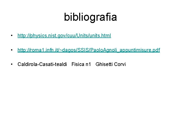 bibliografia • http: //physics. nist. gov/cuu/Units/units. html • http: //roma 1. infn. it/~dagos/SSIS/Paolo. Agnoli_appuntimisure.