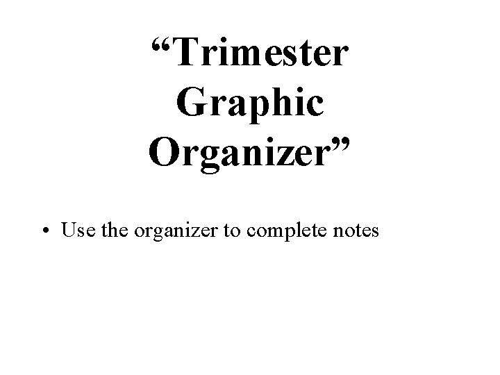 “Trimester Graphic Organizer” • Use the organizer to complete notes 