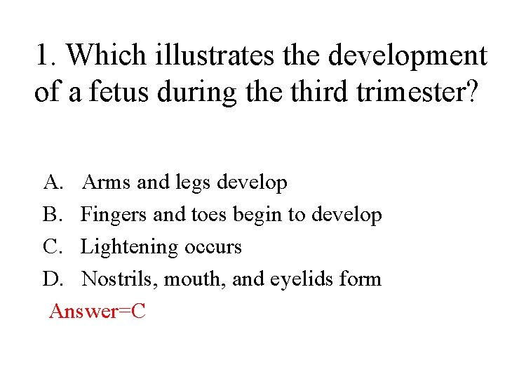 1. Which illustrates the development of a fetus during the third trimester? A. Arms