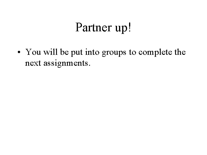 Partner up! • You will be put into groups to complete the next assignments.