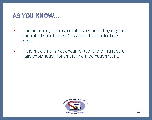 AS YOU KNOW… § Nurses are legally responsible any time they sign out controlled