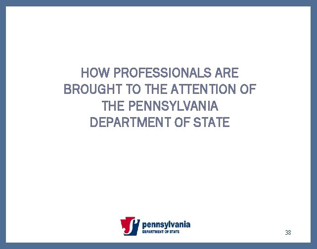 HOW PROFESSIONALS ARE BROUGHT TO THE ATTENTION OF THE PENNSYLVANIA DEPARTMENT OF STATE 38