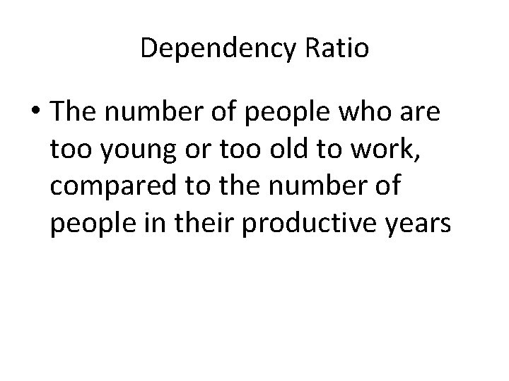 Dependency Ratio • The number of people who are too young or too old
