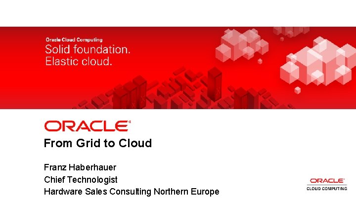 From Grid to Cloud 2 Franz Haberhauer Chief Technologist Hardware Sales Consulting Northern Europe