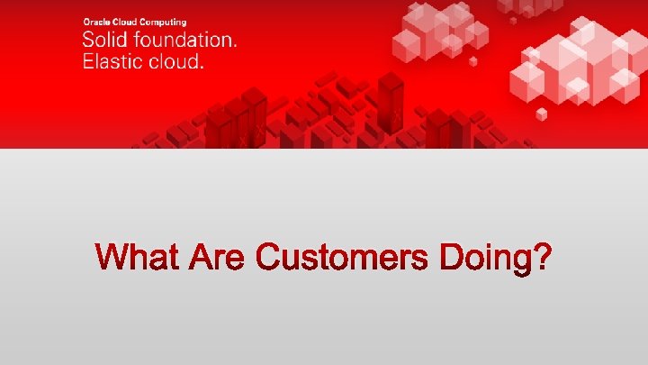 What Are Customers Doing? 10 Copyright © 2012, Oracle and/or its affiliates. All rights