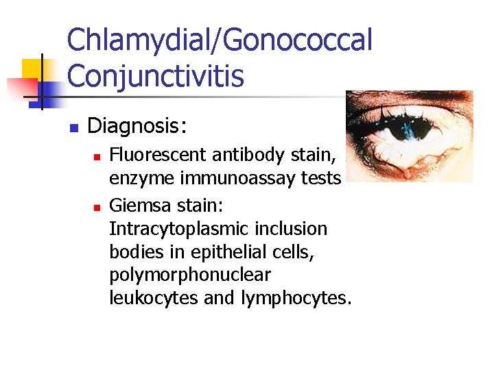 Chlamydial/Gonococcal Conjunctivitis n Diagnosis: n n Fluorescent antibody stain, enzyme immunoassay tests Giemsa stain: