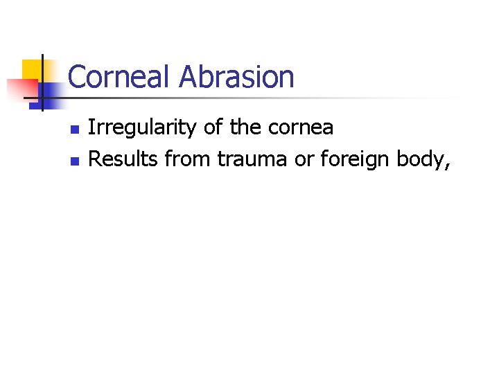 Corneal Abrasion n n Irregularity of the cornea Results from trauma or foreign body,