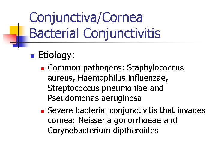 Conjunctiva/Cornea Bacterial Conjunctivitis n Etiology: n n Common pathogens: Staphylococcus aureus, Haemophilus influenzae, Streptococcus