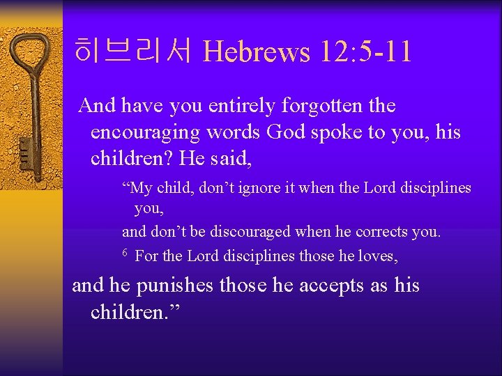 히브리서 Hebrews 12: 5 -11 And have you entirely forgotten the encouraging words God