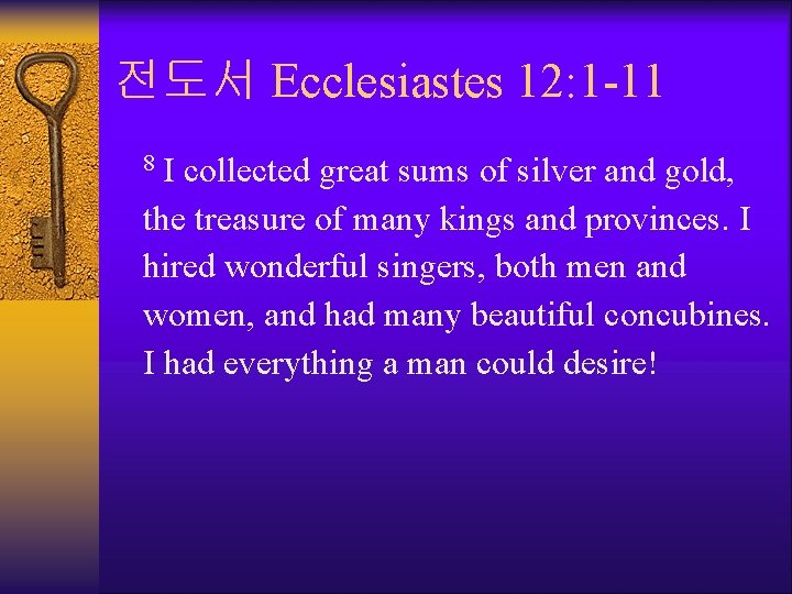 전도서 Ecclesiastes 12: 1 -11 I collected great sums of silver and gold, the