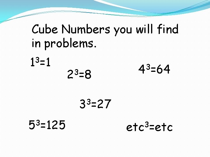 Cube Numbers you will find in problems. 13=1 23=8 43=64 33=27 53=125 etc 3=etc