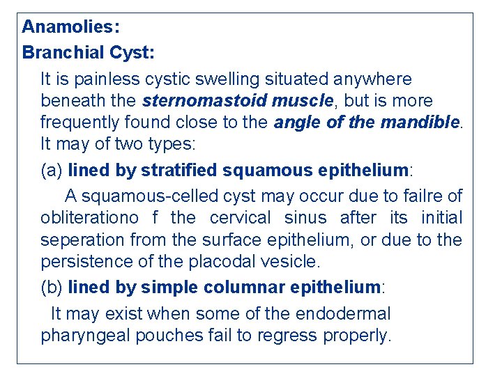 Anamolies: Branchial Cyst: It is painless cystic swelling situated anywhere beneath the sternomastoid muscle,