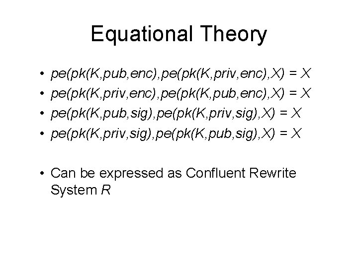 Equational Theory • • pe(pk(K, pub, enc), pe(pk(K, priv, enc), X) = X pe(pk(K,