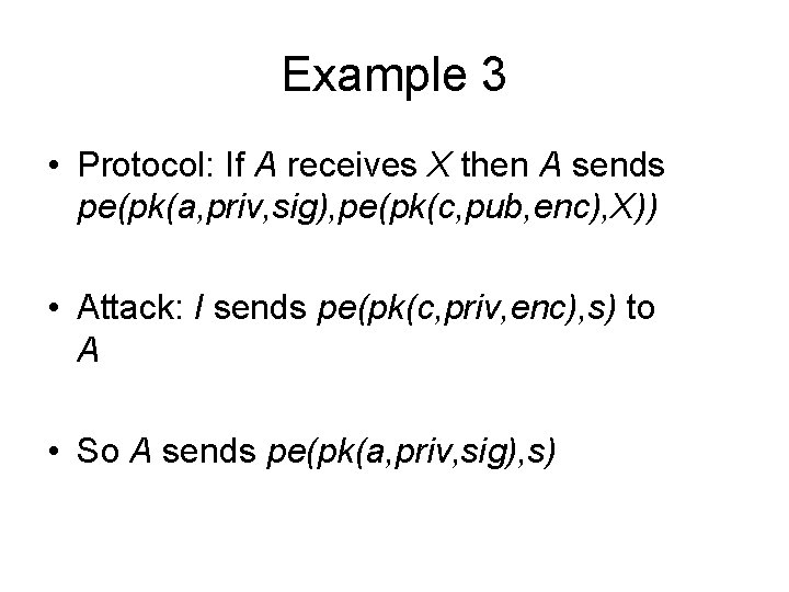 Example 3 • Protocol: If A receives X then A sends pe(pk(a, priv, sig),