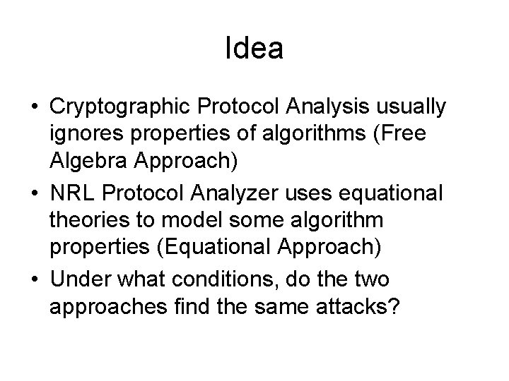 Idea • Cryptographic Protocol Analysis usually ignores properties of algorithms (Free Algebra Approach) •