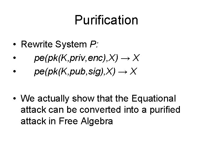 Purification • Rewrite System P: • pe(pk(K, priv, enc), X) → X • pe(pk(K,