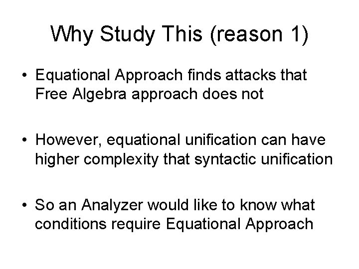 Why Study This (reason 1) • Equational Approach finds attacks that Free Algebra approach