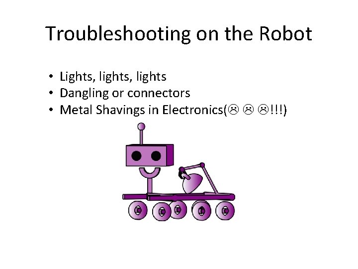 Troubleshooting on the Robot • Lights, lights • Dangling or connectors • Metal Shavings