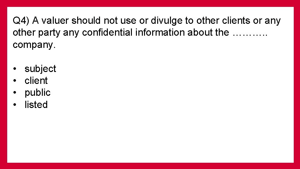 Q 4) A valuer should not use or divulge to other clients or any