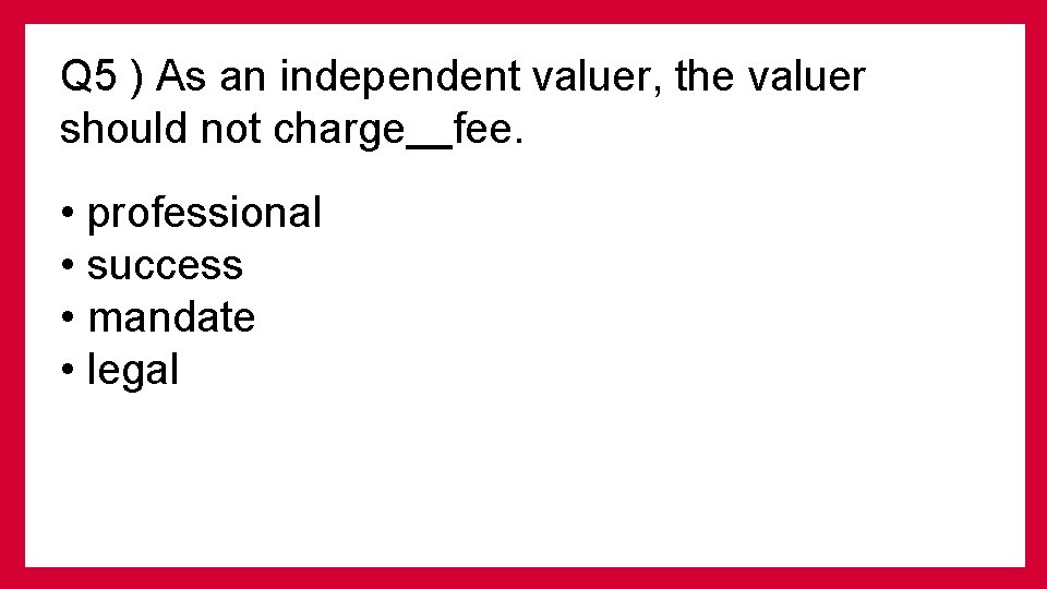 Q 5 ) As an independent valuer, the valuer should not charge fee. •