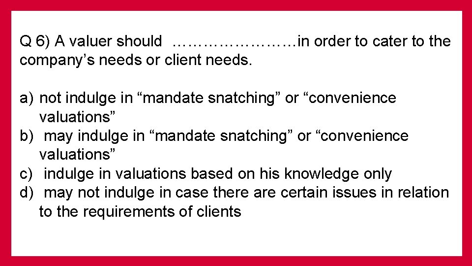 Q 6) A valuer should …………in order to cater to the company’s needs or