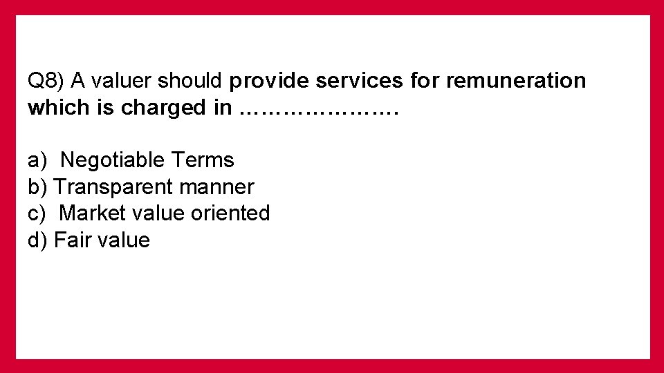 Q 8) A valuer should provide services for remuneration which is charged in ………………….