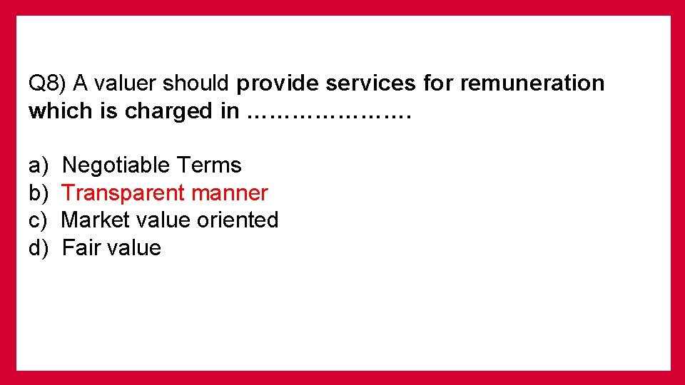 Q 8) A valuer should provide services for remuneration which is charged in ………………….