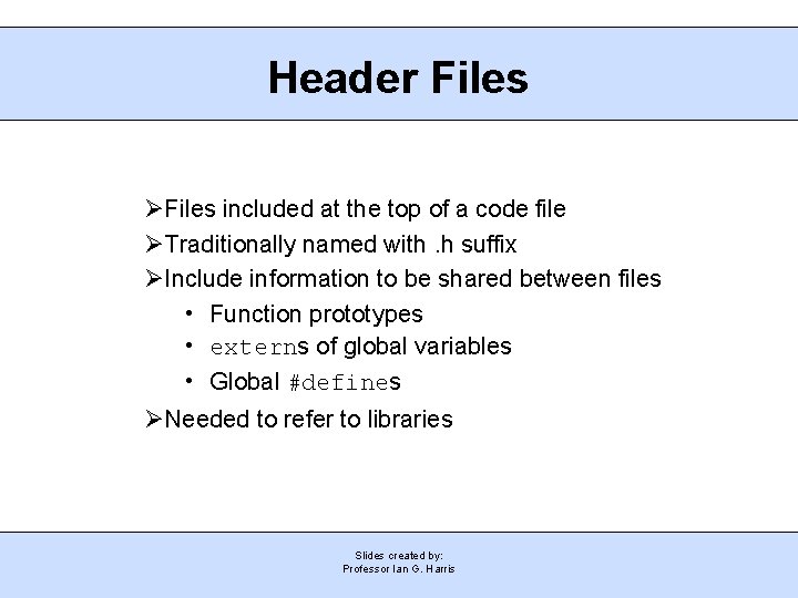 Header Files included at the top of a code file Traditionally named with. h