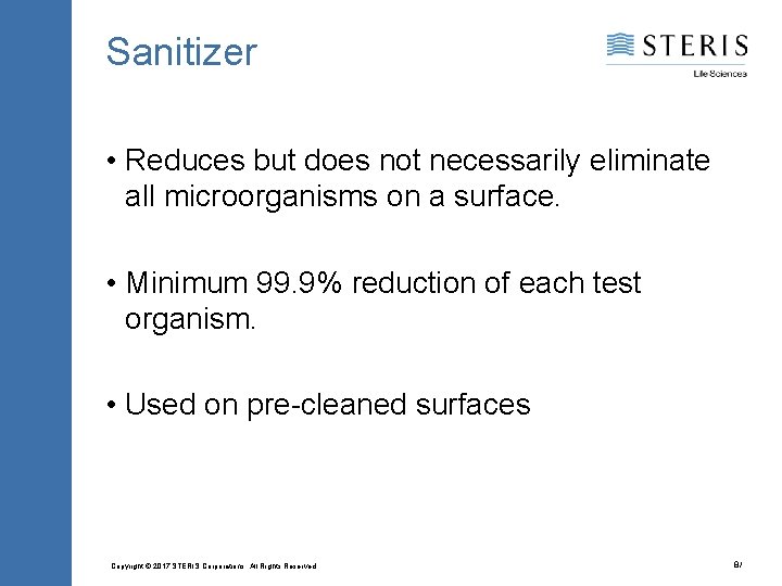 Sanitizer • Reduces but does not necessarily eliminate all microorganisms on a surface. •