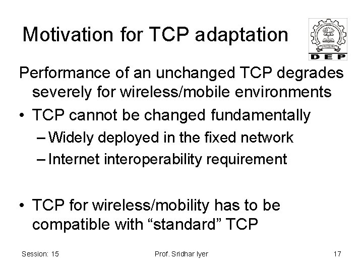 Motivation for TCP adaptation Performance of an unchanged TCP degrades severely for wireless/mobile environments