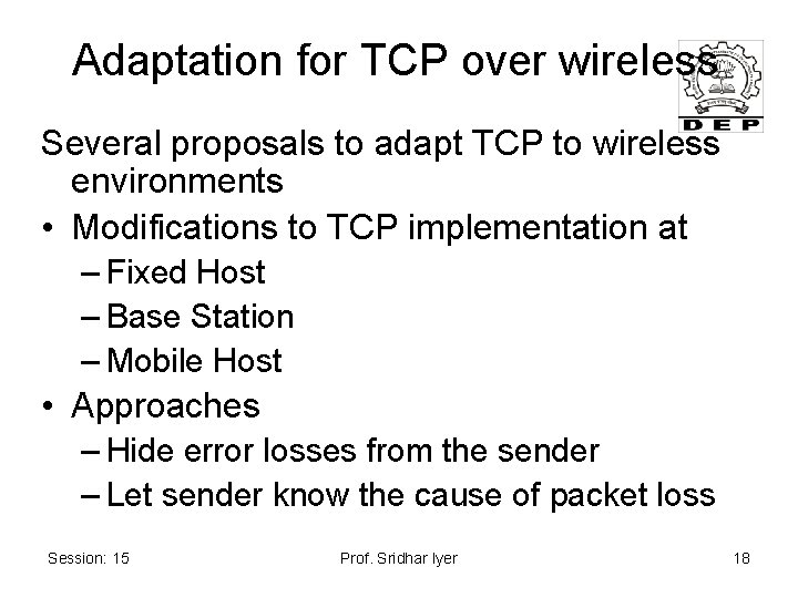 Adaptation for TCP over wireless Several proposals to adapt TCP to wireless environments •