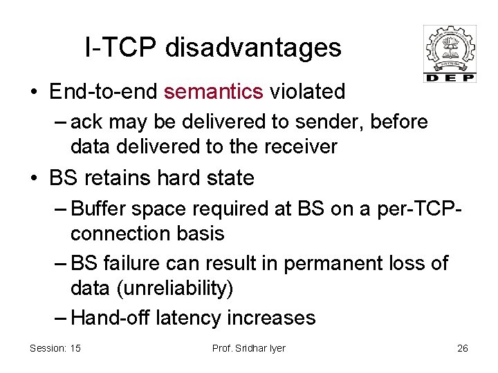 I-TCP disadvantages • End-to-end semantics violated – ack may be delivered to sender, before