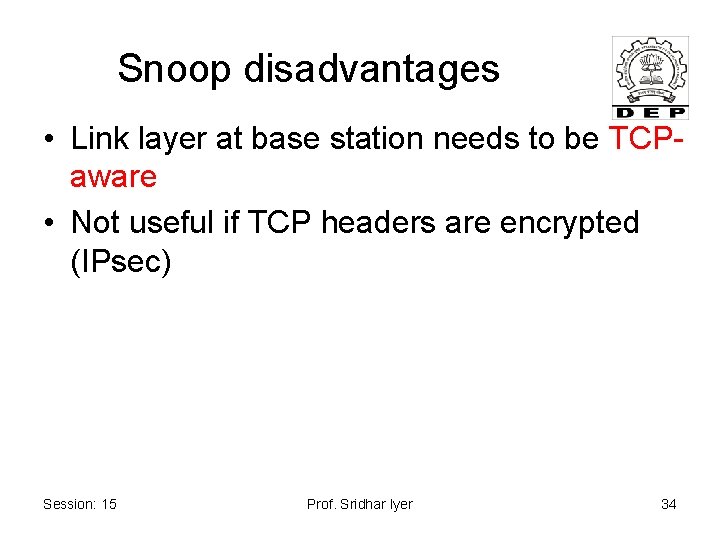Snoop disadvantages • Link layer at base station needs to be TCPaware • Not