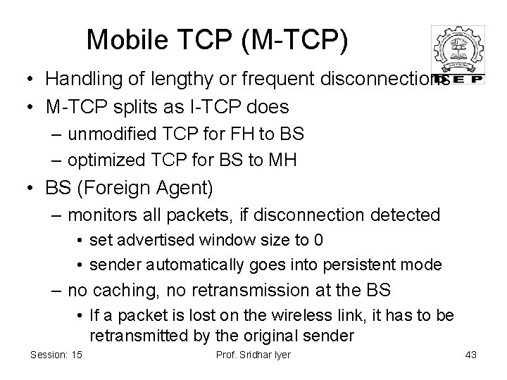 Mobile TCP (M-TCP) • Handling of lengthy or frequent disconnections • M-TCP splits as