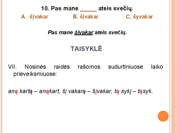 10. Pas mane _____ ateis svečių. A. šįvakar B. šivakar C. šyvakar Pas mane